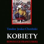 Tytuł: Kobiety rewolucji francuskiej
Autor: Teodor Jeske-Choiński
Wydawnictwo: Armoryka
Formaty: PDF