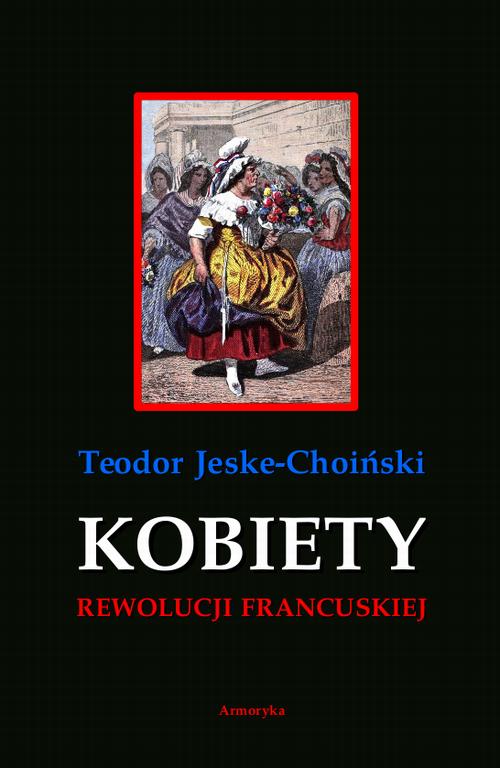 Tytuł: Kobiety rewolucji francuskiej
Autor: Teodor Jeske-Choiński
Wydawnictwo: Armoryka
Formaty: PDF