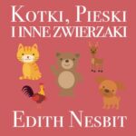 Tytuł: Kotki, Pieski i inne zwierzaki
Autor: Edith Nesbit
Wydawnictwo: Wydawnictwo Dobry Owoc
Formaty: MP3