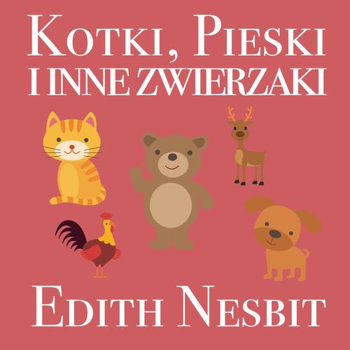Tytuł: Kotki, Pieski i inne zwierzaki
Autor: Edith Nesbit
Wydawnictwo: Wydawnictwo Dobry Owoc
Formaty: MP3