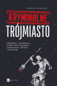 Kryminalne Trójmiasto. Zbrodnie i skandale, które wstrząsnęły Gdańskiem, Gdynią i Sopotem — okładka e-booka