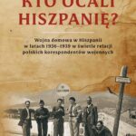 Kto ocali Hiszpanię? Wojna domowa w Hiszpanii w latach 1936-1939 w świetle relacji polskich korespondentów wojennych — okładka e-booka
