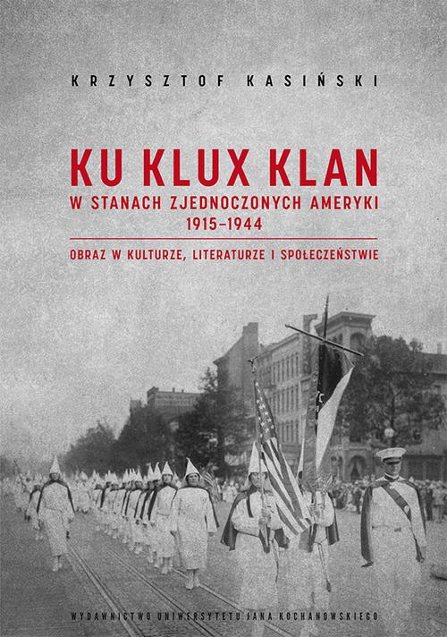 Tytuł: Ku Klux Klan w Stanach Zjednoczonych Ameryki 1915-1944. Obraz w kulturze, literaturze i społeczeństwie. Wydanie drugie – poprawione i uzupełnione
Autor: Krzysztof Kasiński
Wydawnictwo: Uniwersytet Jana Kochanowskiego
Formaty: PDF