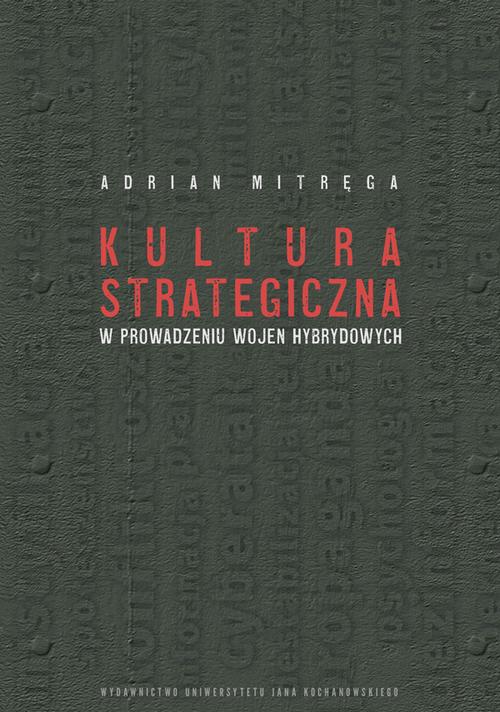 Tytuł: Kultura strategiczna w prowadzeniu wojen hybrydowych
Autor: Adrian Mitręga
Wydawnictwo: Uniwersytet Jana Kochanowskiego
Formaty: PDF