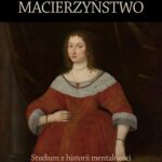 Macierzyństwo. Studium z historii mentalności szlachty Rzeczypospolitej czasów saskich — okładka e-booka