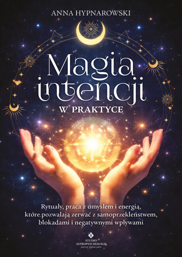 Magia intencji w praktyce. Rytuały, praca z umysłem i energią, które pozwalają zerwać z samoprzekleństwem, blokadami i negatywnymi wpływami — okładka