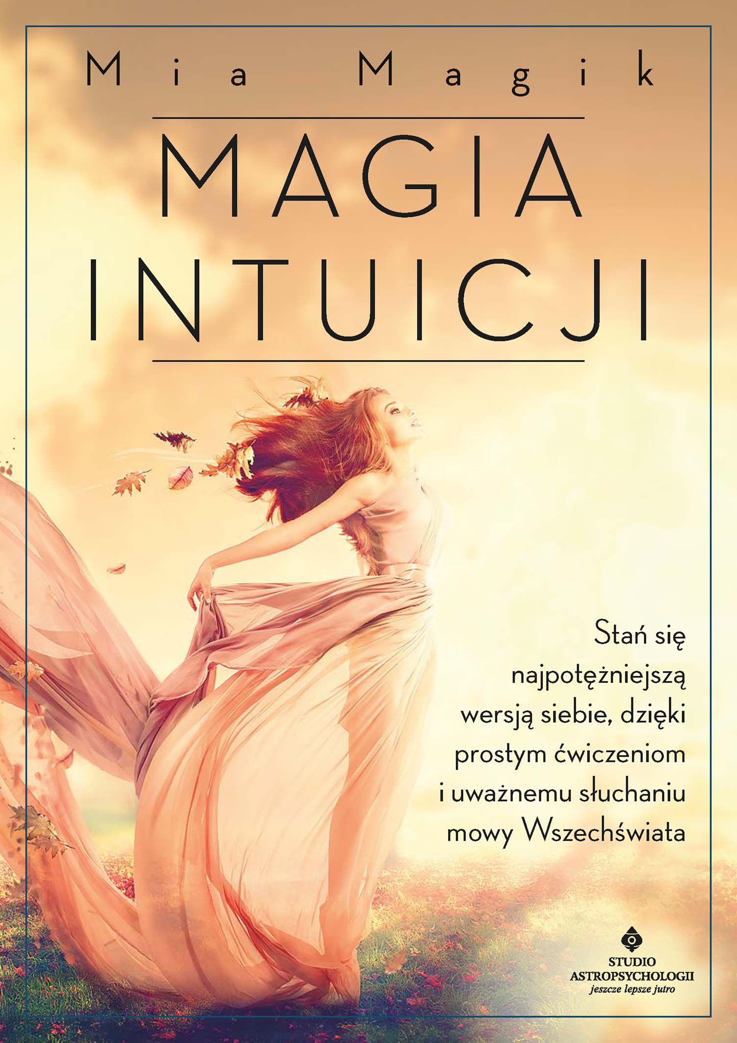 Magia intuicji. Stań się najpotężniejszą wersją siebie, dzięki prostym ćwiczeniom i uważnemu słuchaniu mowy Wszechświata. Magia intuicji. Stań się najpotężniejszą wersją siebie, dzięki prostym ćwiczeniom i uważnemu słuchaniu mowy Wszechświata — okładka e-booka