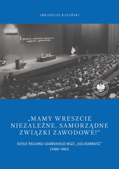 Tytuł: "Mamy wreszcie niezależne, samorządne związki zawodowe!” Dzieje Regionu Gdańskiego NSZZ „Solidarność" (1980–1981)
Autor: Arkadiusz Kazański
Wydawnictwo: Instytut Pamięci Narodowej
Formaty: MOBI, EPUB