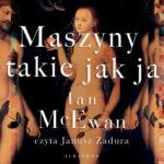 Tytuł: Maszyny takie jak ja
Autor: Ian McEwan
Wydawnictwo: Albatros
Formaty: MP3