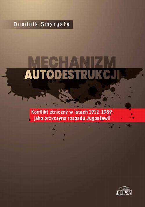 Mechanizm autodestrukcji. Konflikt etniczny w latach 1912-1989 jako przyczyna rozpadu Jugosławii — okładka e-booka