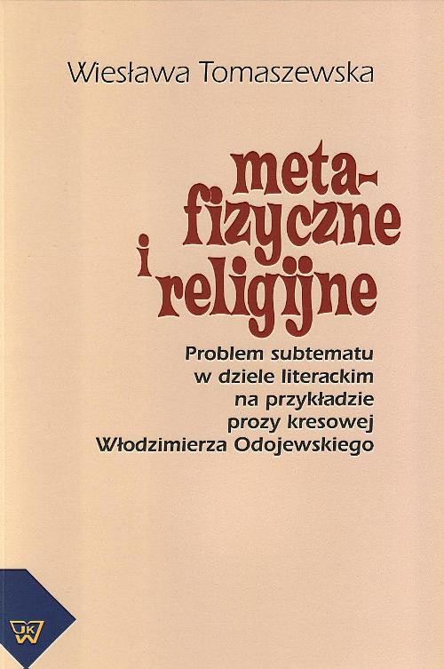 Tytuł: Metafizyczne i religijne. Problem subtematu w dziele literackim na przykładzie prozy kresowej Włodzimierza Odojewskiego
Autor: Wiesława Tomaszewska
Wydawnictwo: Wydawnictwo Naukowe UKSW
Formaty: PDF