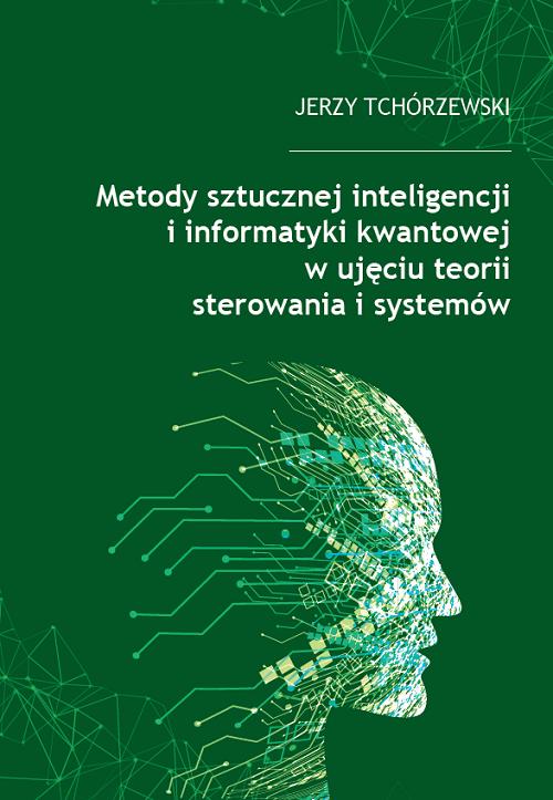Tytuł: Metody sztucznej inteligencji i informatyki kwantowej w ujęciu teorii sterowania i systemów
Autor: Jerzy Tchórzewski
Wydawnictwo: Uniwersytet w Siedlcach
Formaty: PDF