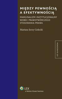 Między pewnością a efektywnością. Marginalizm instytucjonalny wobec prawotwórczego stosowania prawa — okładka e-booka