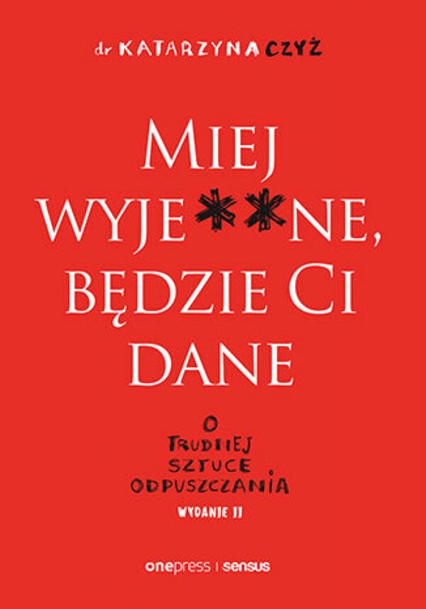 Miej wyje**ne, będzie Ci dane. O trudnej sztuce odpuszczania. Wydanie II — okładka e-booka