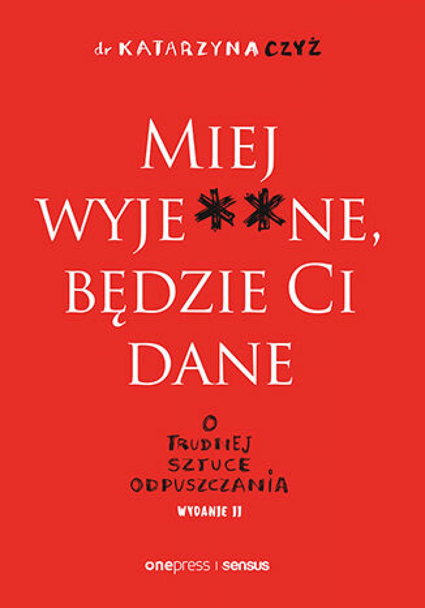 Miej wyje**ne, będzie Ci dane. O trudnej sztuce odpuszczania. Wydanie II — okładka