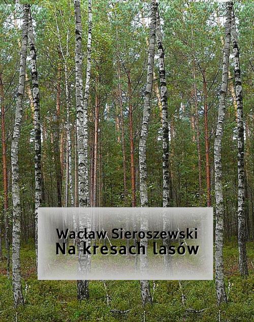 Tytuł: Na kresach lasów
Autor: Wacław Sieroszewski
Wydawnictwo: Armoryka
Formaty: MOBI, EPUB