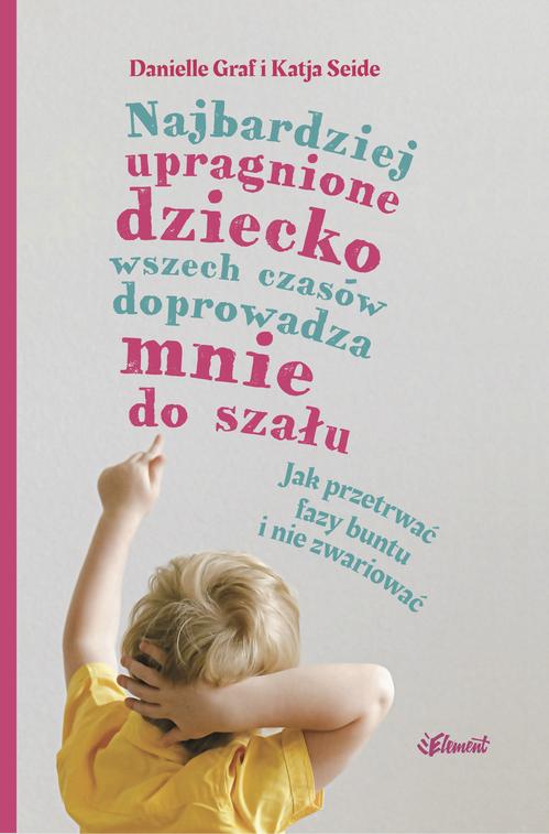 Najbardziej upragnione dziecko wszech czasów doprowadza mnie do szału – wiek 0-4. Jak przetrwać fazy buntu i nie zwariować — okładka e-booka
