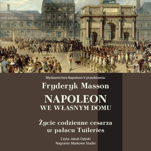 Tytuł: Napoleon we własnym domu. Życie codzienne w pałacu Tuileries
Autor: Fryderyk Masson
Wydawnictwo: Napoleon V
Formaty: MP3