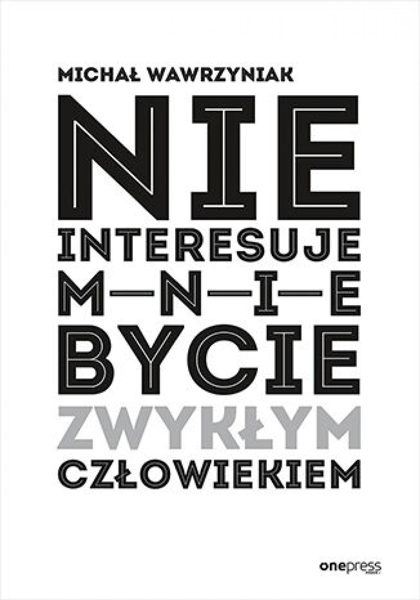Tytuł: Nie interesuje mnie bycie zwykłym człowiekiem
Autor: Michał Wawrzyniak
Wydawnictwo: Onepress
Formaty: EPUB, PDF, MOBI