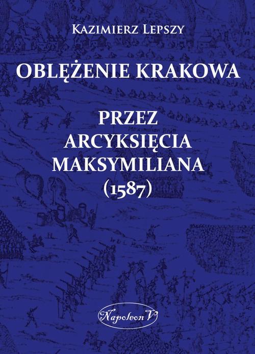 Tytuł: Oblężenie Krakowa przez arcyksięcia Maksymiliana (1587)
Autor: Kazimierz Lepszy
Wydawnictwo: Napoleon V
Formaty: MOBI, EPUB