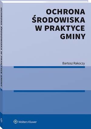Tytuł: Ochrona środowiska w praktyce gminy
Autor: Bartosz Rakoczy
Wydawnictwo: Wolters Kluwer
Formaty: PDF