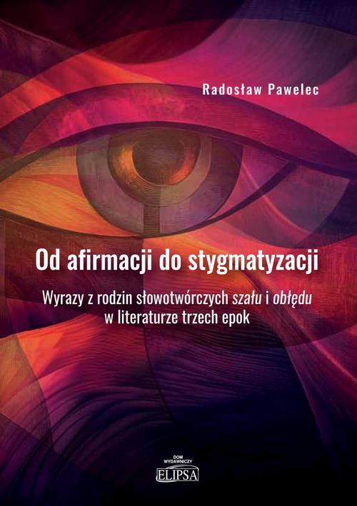 Od afirmacji do stygmatyzacji. Wyrazy z rodzin słowotwórczych szału i obłędu w literaturze trzech ep — okładka e-booka