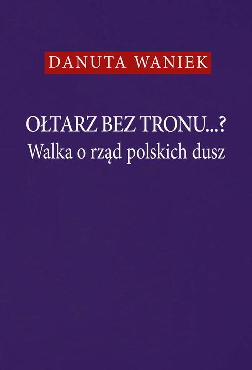 Tytuł: Ołtarz bez tronu...? Walka o rząd polskich dusz
Autor: Danuta Waniek
Wydawnictwo: Aspra
Formaty: PDF