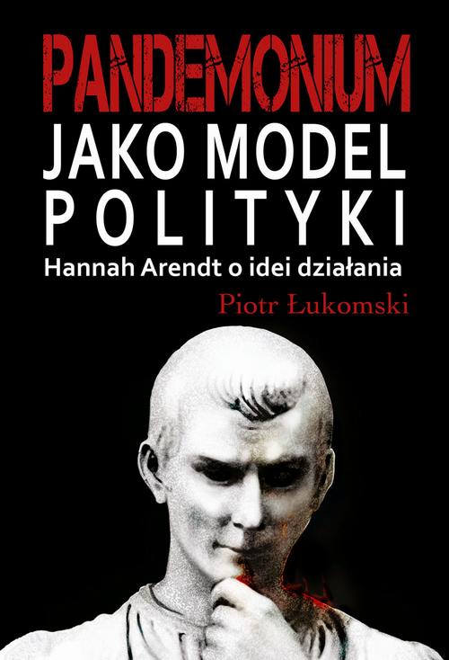 Tytuł: Pandemonium jako model polityki. Hannah Arendt o idei działania
Autor: Piotr Łukomski
Wydawnictwo: Aspra
Formaty: PDF