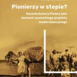 Pionierzy w stepie? Kazachstańscy Polacy jako element sowieckiego projektu modernizacyjnego — okładka e-booka