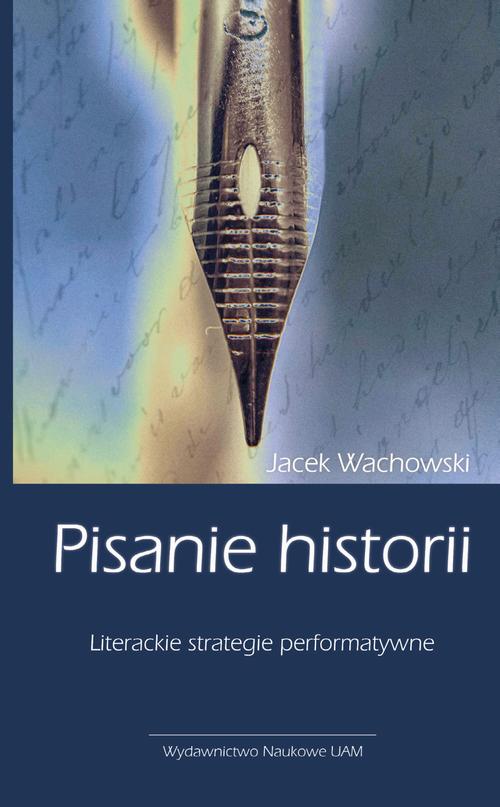 Tytuł: Pisanie historii. Literackie strategie performatywne
Autor: Jacek Wachowski
Wydawnictwo: Uniwersytet im.Adama Mickiewicza w Poznaniu
Formaty: MOBI, EPUB, PDF