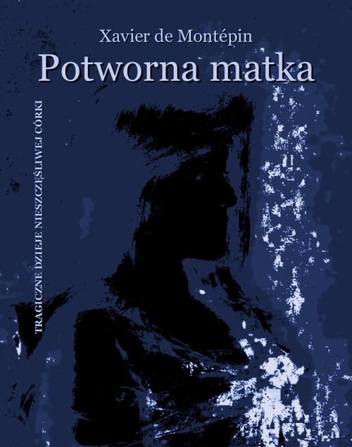Potworna matka. Tragiczne dzieje nieszczęśliwej córki — okładka e-booka