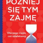 Później się tym zajmę. Dlaczego ciągle coś odwlekamy — okładka e-booka