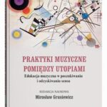 Praktyki muzyczne pomiędzy utopiami. Edukacja muzyczna w poszukiwaniu i odzyskiwaniu sensu — okładka e-booka