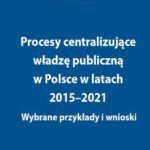 Procesy centralizujące władzę publiczną w Polsce w latach 2015–2021. Wybrane przykłady i wnioski — okładka e-booka