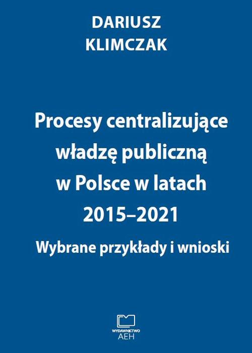 Procesy centralizujące władzę publiczną w Polsce w latach 2015–2021. Wybrane przykłady i wnioski — okładka e-booka