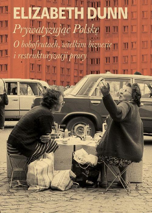 Tytuł: Prywatyzując Polskę
Autor: Elizabeth Dunn
Wydawnictwo: Wydawnictwo Krytyki Politycznej
Formaty: EPUB, MOBI
