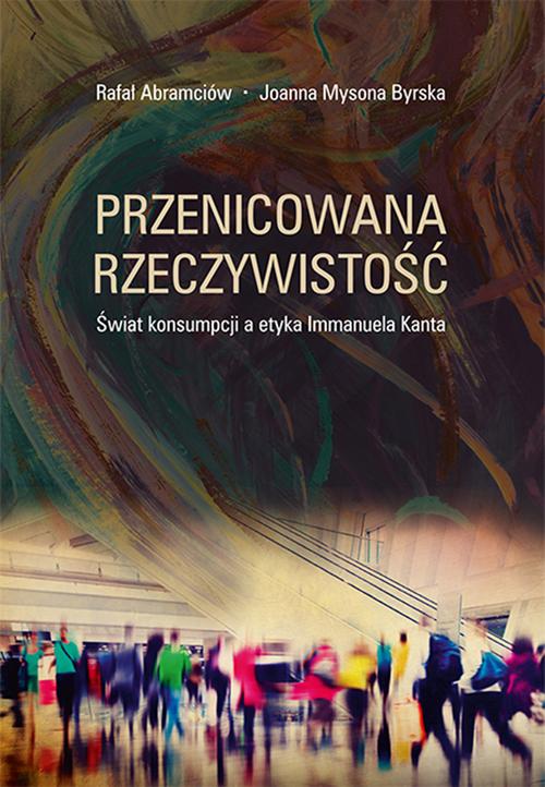 Tytuł: Przenicowana rzeczywistość. Świat konsumpcji a etyka Immanuela Kanta
Autor: Rafał Abramciów, Joanna Mysona Byrska
Wydawnictwo: Uniwersytet Pedagogiczny w Krakowie
Formaty: PDF