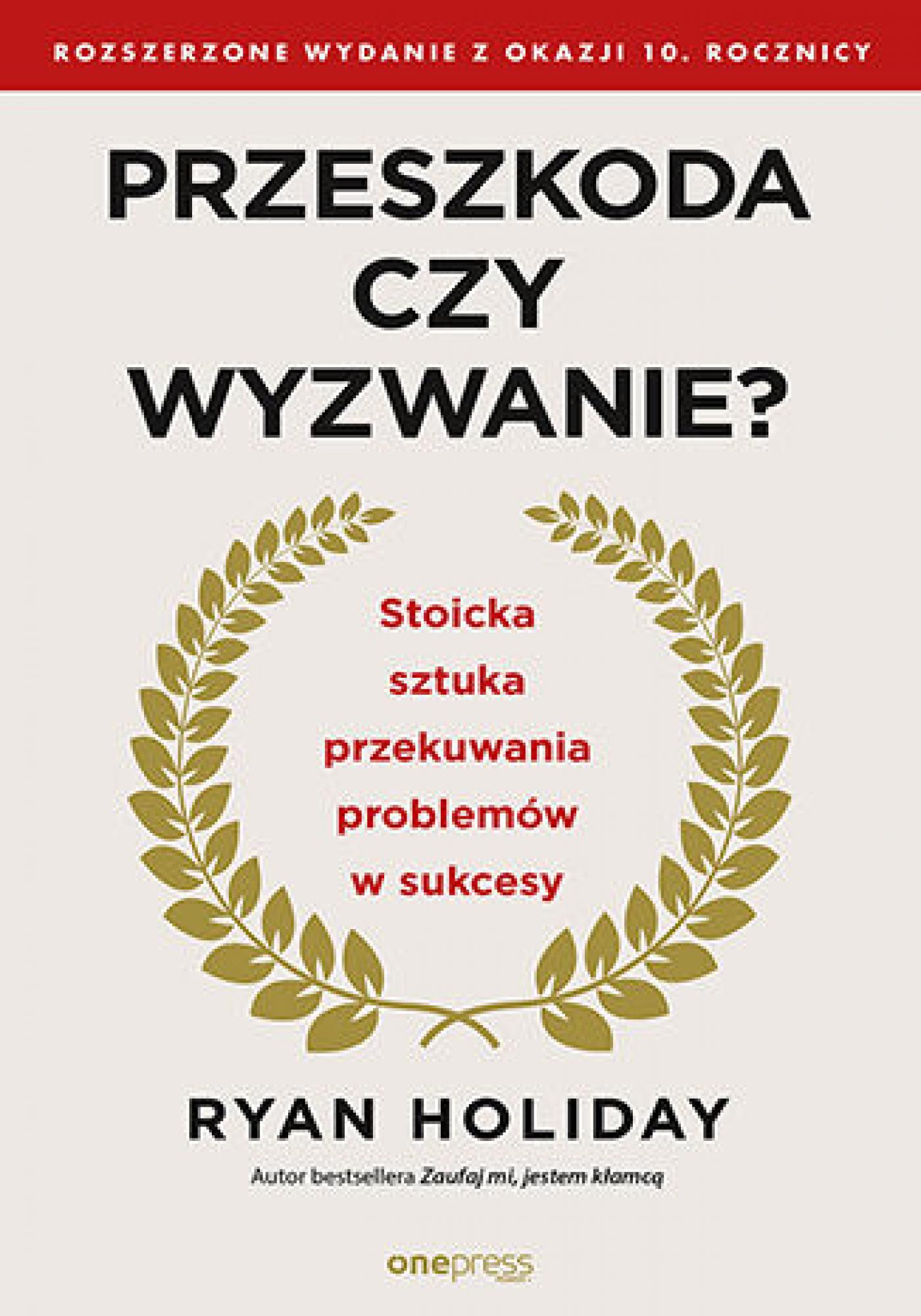 Tytuł: Przeszkoda czy wyzwanie? Stoicka sztuka przekuwania problemów w sukcesy. Rozszerzone wydanie z okazji 10. rocznicy
Autor: Ryan Holiday
Wydawnictwo: Onepress
Formaty: EPUB, PDF, MOBI
