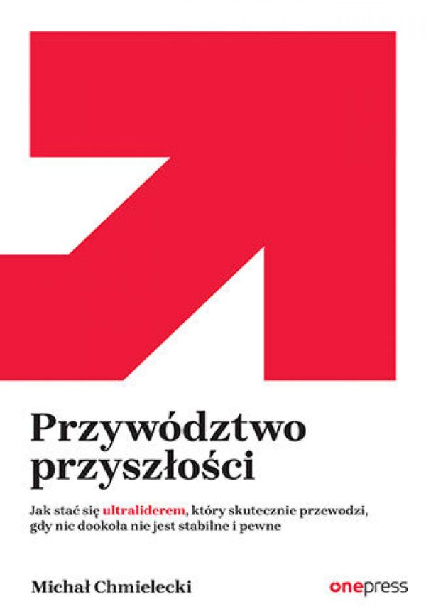 Przywództwo przyszłości. Jak stać się ultraliderem, który skutecznie przewodzi gdy nic dookoła nie jest stabilne i pewne — okładka e-booka