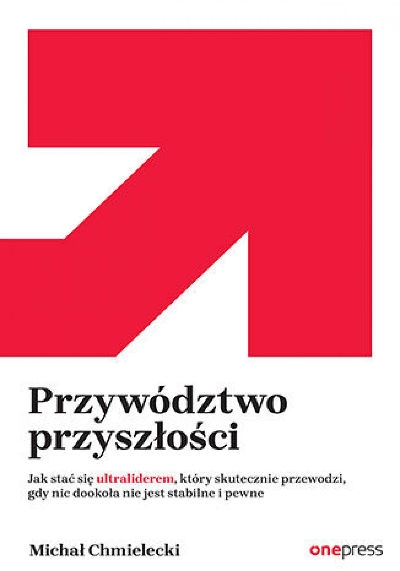 Tytuł: Przywództwo przyszłości. Jak stać się ultraliderem, który skutecznie przewodzi gdy nic dookoła nie jest stabilne i pewne
Autor: Michał Chmielecki
Wydawnictwo: Onepress
Formaty: PDF