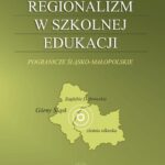 Regionalizm w szkolnej edukacji. Pogranicze śląsko-małopolskie (Górny Śląsk, Zagłębie Dąbrowskie, ziemia olkuska) — okładka e-booka