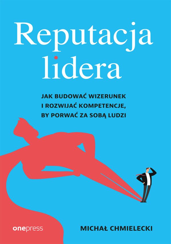 Reputacja lidera. Jak budować wizerunek i rozwijać kompetencje, by porwać za sobą ludzi — okładka e-booka