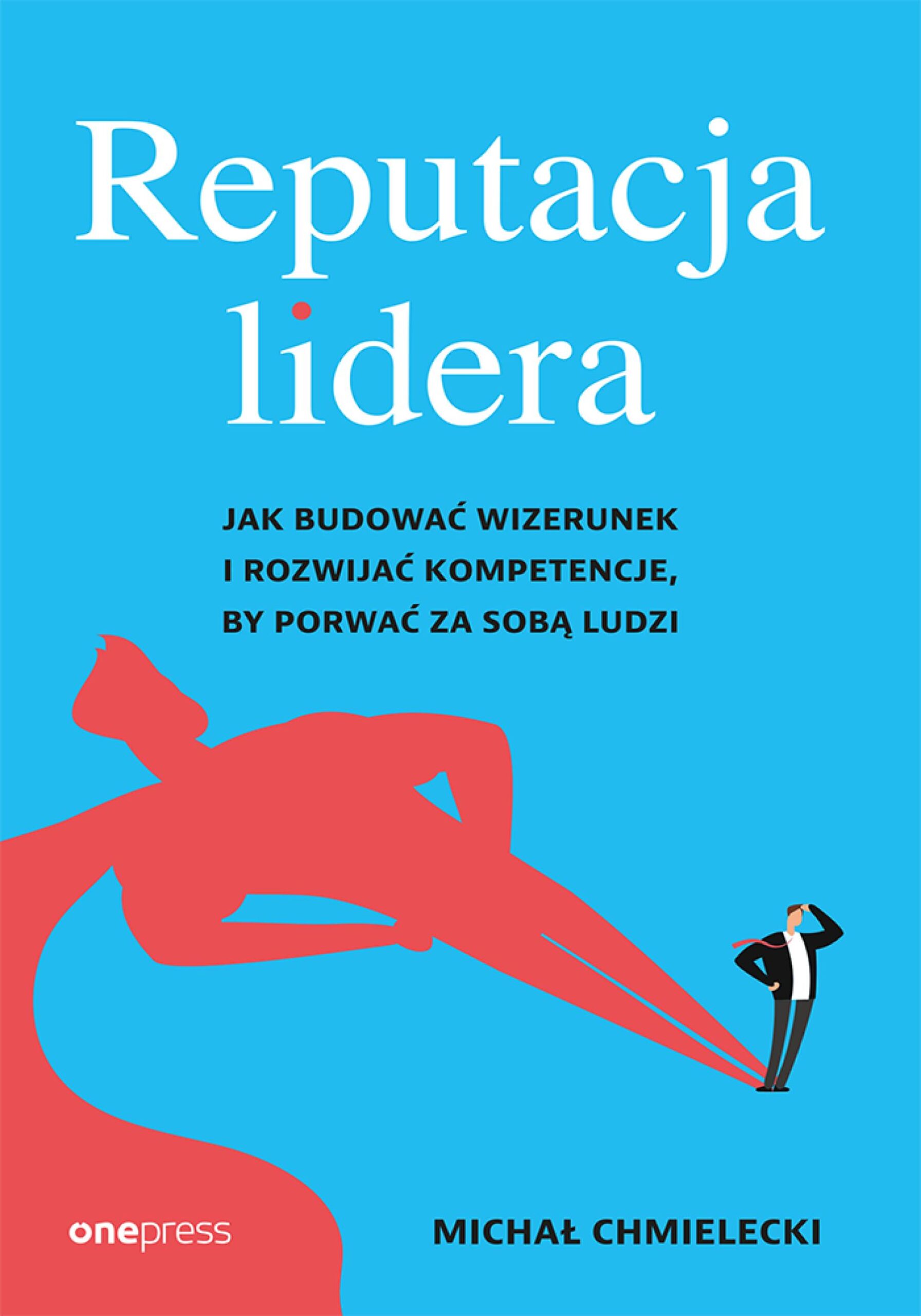 Tytuł: Reputacja lidera. Jak budować wizerunek i rozwijać kompetencje, by porwać za sobą ludzi
Autor: Michał Chmielecki
Wydawnictwo: Onepress
Formaty: EPUB, PDF, MOBI