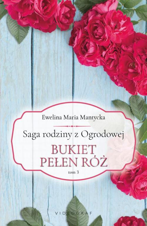 Tytuł: Saga rodziny z Ogrodowej. Tom 3: Bukiet pełen róż
Autor: Ewelina Maria Mantycka
Wydawnictwo: Videograf
Formaty: EPUB, MOBI