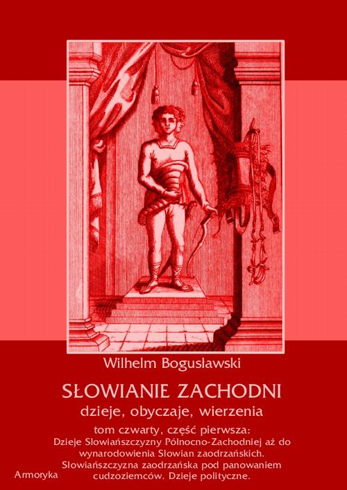 Słowianie Zachodni: dzieje, obyczaje, wierzenia, tom czwarty, część pierwsza: Dzieje Słowiańszczyzny Północno-Zachodniej aż do wynarodowienia Słowian zaodrzańskich. Słowiańszczyzna zaodrzańska pod panowaniem cudzoziemców. Dzieje polityczne 1172-1250. — okładka e-booka
