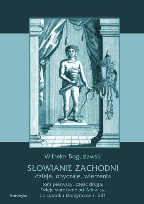 Słowianie Zachodni: dzieje, obyczaje, wierzenia. Tom pierwszy. Część druga: Dzieje starożytne od Ariowista do upadku Durzyńców r. 531 — okładka e-booka