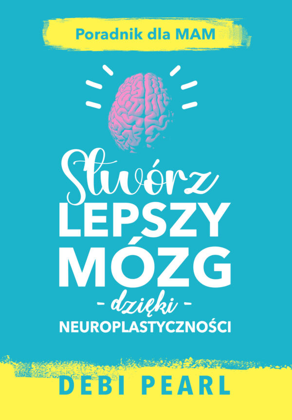 Stwórz lepszy mózg dzięki neuroplastyczności – poradnik dla mam — okładka