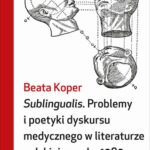 Tytuł: Sublingualis. Problemy i poetyki dyskursu medycznego w literaturze polskiej po roku 1989
Autor: Beata Koper
Wydawnictwo: Słowo/Obraz Terytoria
Formaty: EPUB, MOBI