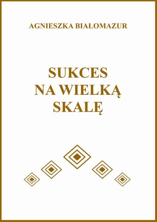 Tytuł: Sukces na wielką skalę
Autor: Agnieszka Białomazur
Wydawnictwo: Wydawnictwo e-bookowo
Formaty: EPUB, PDF, MOBI