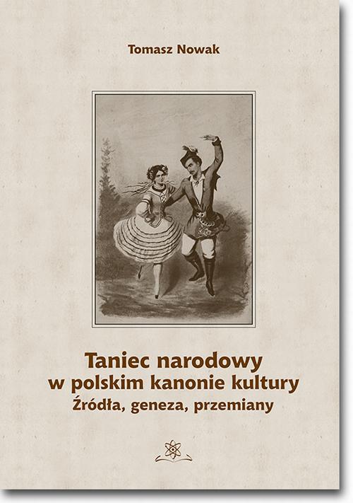 Tytuł: Taniec narodowy w polskim kanonie kultury. Źródła, geneza, przemiany
Autor: Tomasz Nowak
Wydawnictwo: BEL Studio
Formaty: PDF
